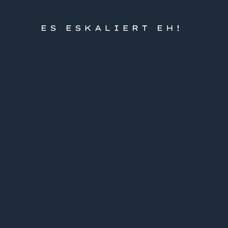 Es eskaliert eh!