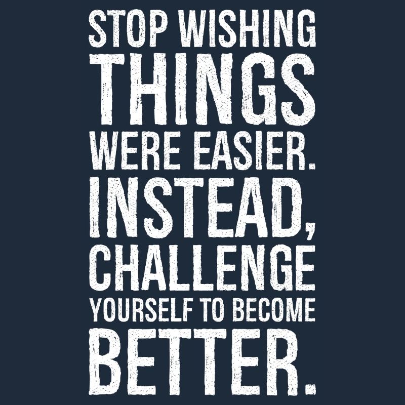 stop wishing things were easier instead challenge