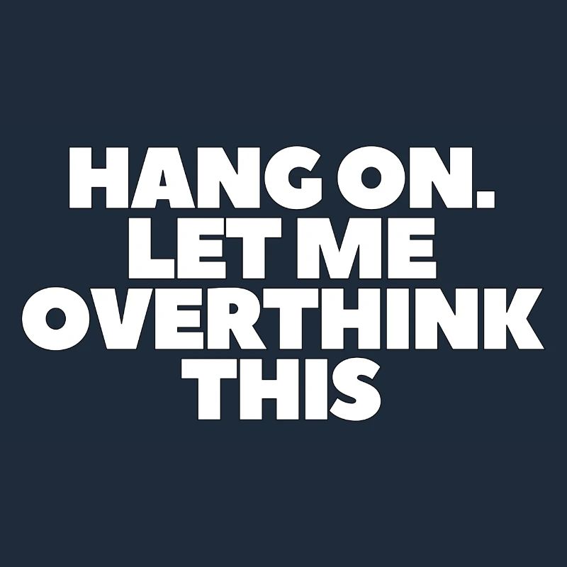 Hang on Let me overthink this
