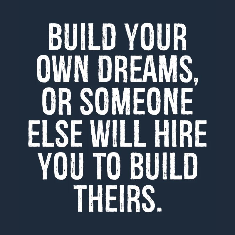 build your own dreams or someone else will hire
