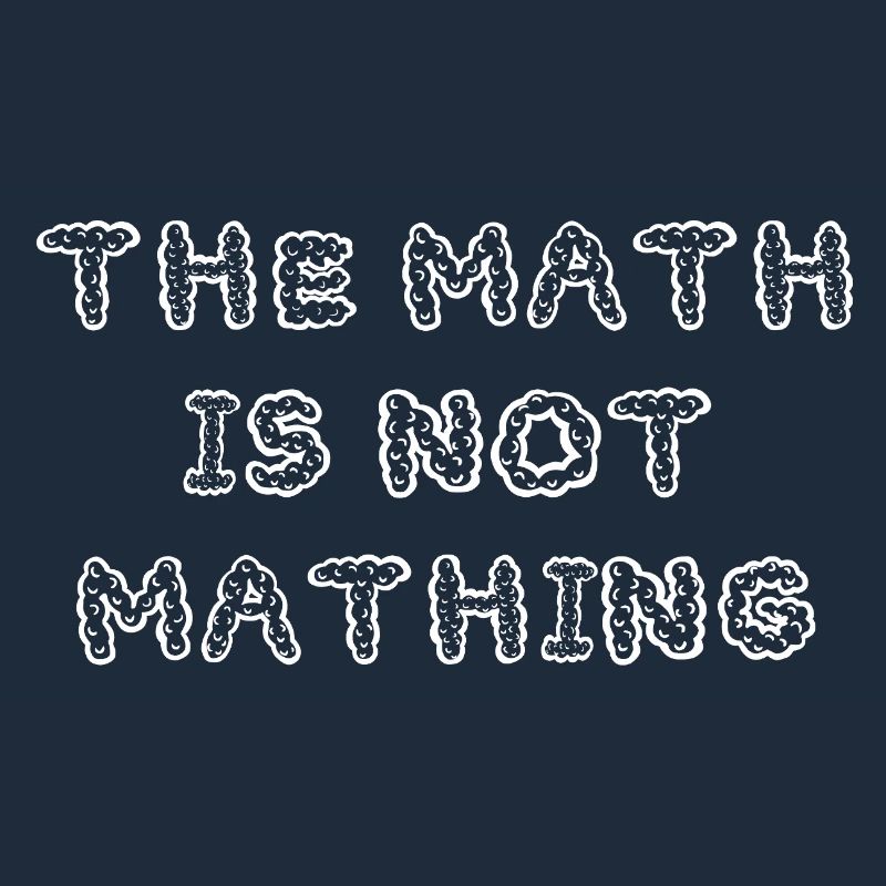 The Math is Not Mathing Funny