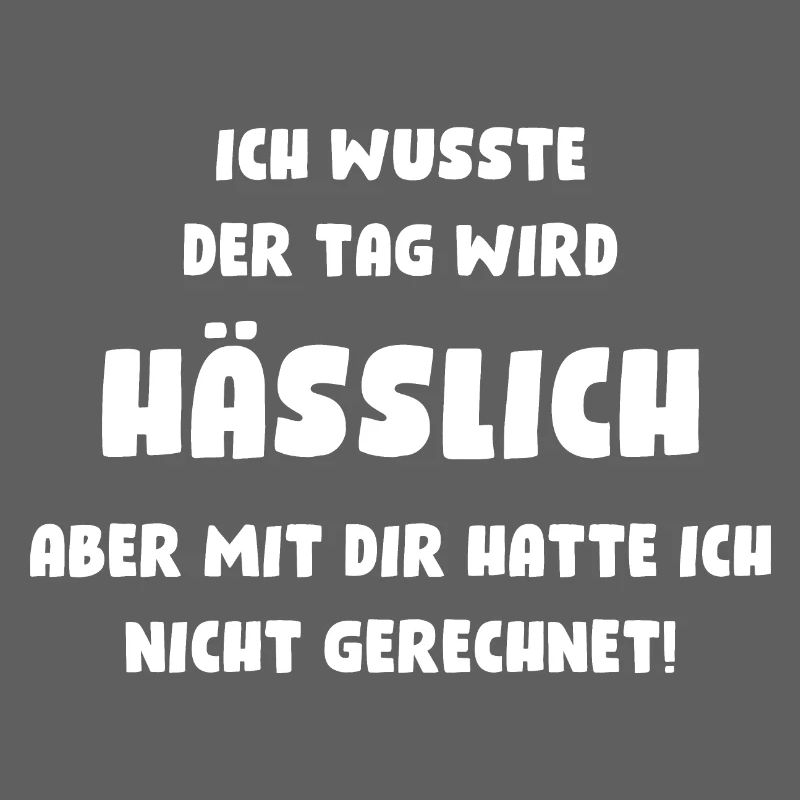 Ich wusste, der Tag wird hässlich, aber mit Dir...