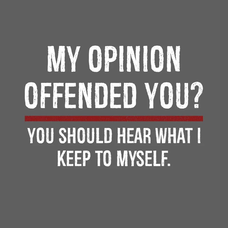 Mon opinion vous a offensé Vous devriez l’entendre