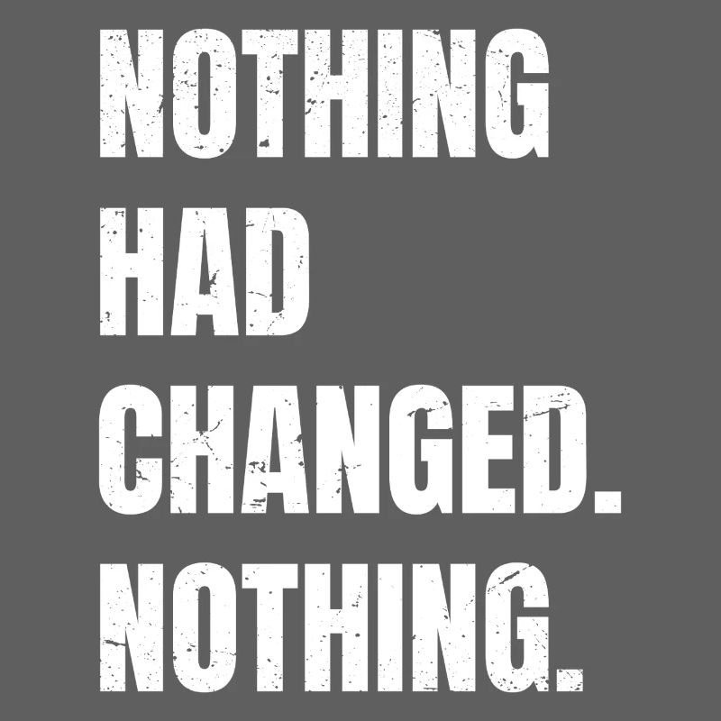 nothing had changed nothing