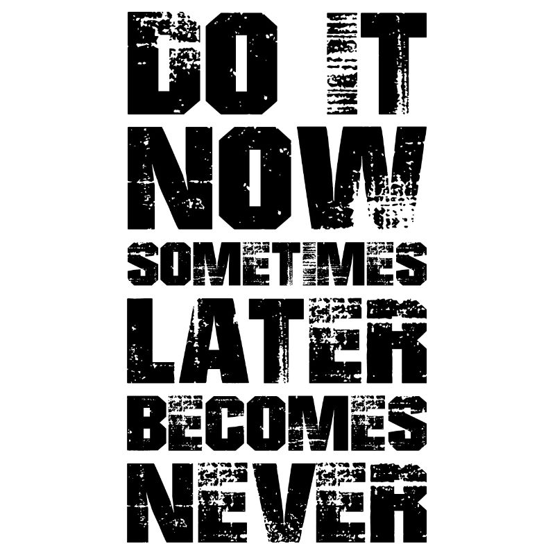 do it now sometimes later becomes never
