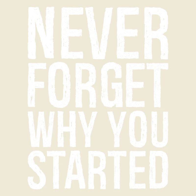 never forget why you started
