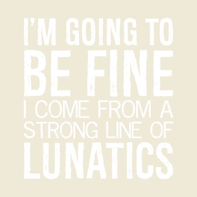 I'm going to be fine I come from a strong line