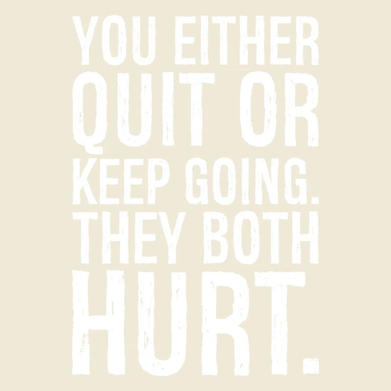 you either quit or keep going they both hurt