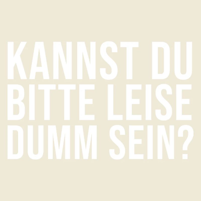 Lustiger Spruch Kannst Du bitte leise Dumm sein?