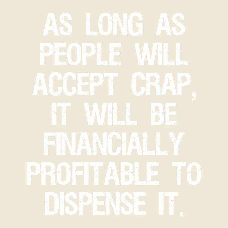 as long as people will accept crap it will be