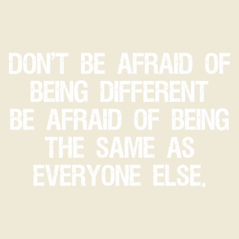 don't be afraid of being different be afraid of