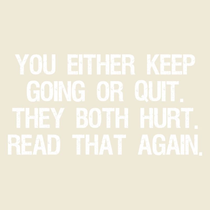 you either keep going or quit they both hurt
