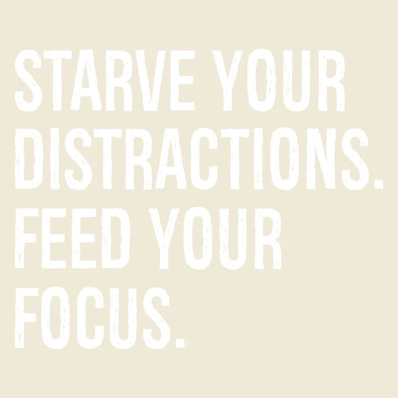 starve your distractions feed your focus