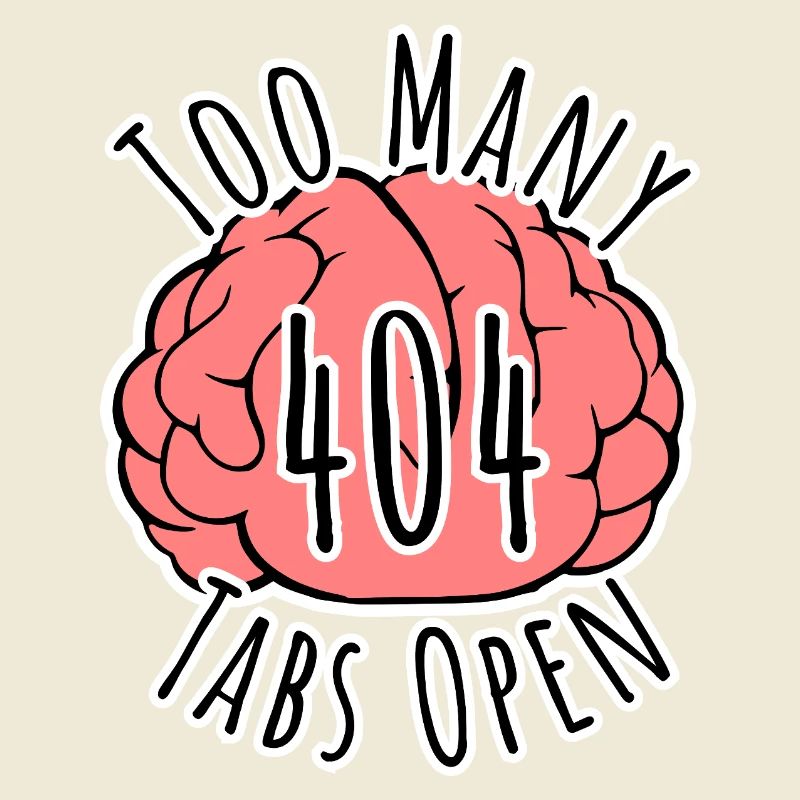 Brain Error 404 - Too many tabs open!