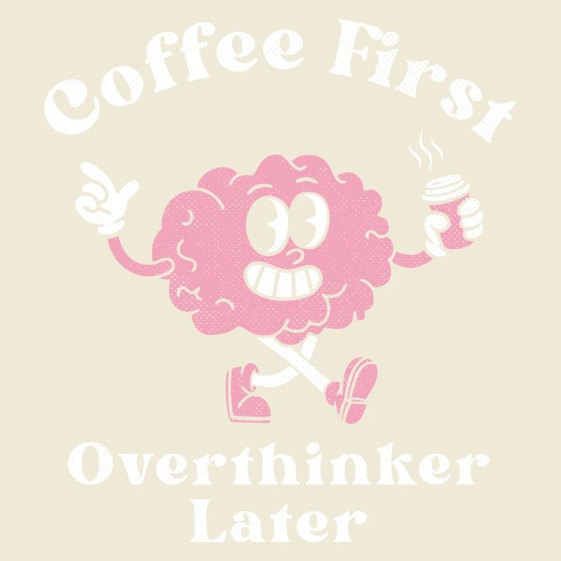 Coffee First Overthinker Later