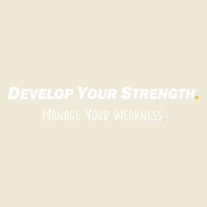 Develop your strength - Manage your weakness