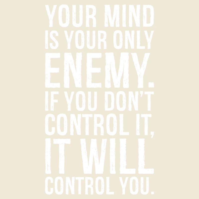 your mind is your only enemy if you don't