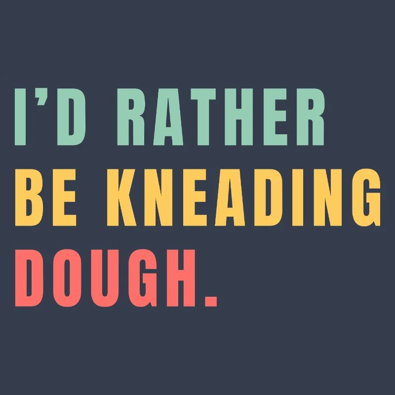 I'd rather be kneading dough