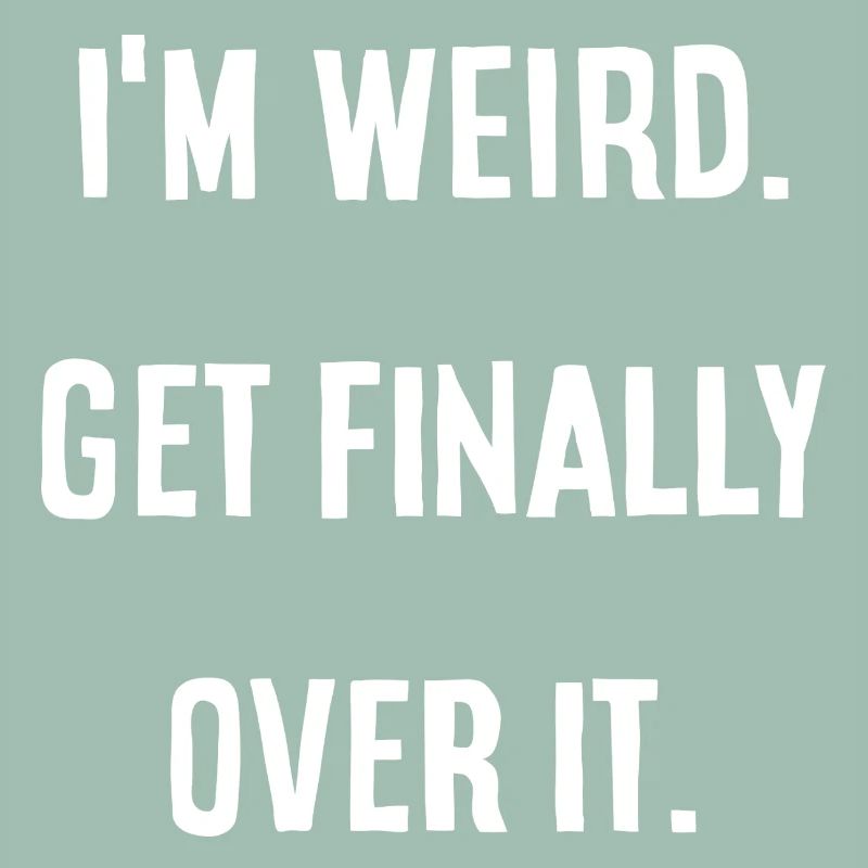 I'm Weird. get finally over it