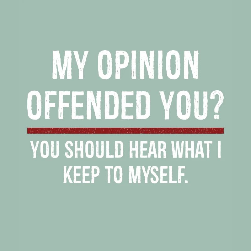 Mon opinion vous a offensé Vous devriez l’entendre