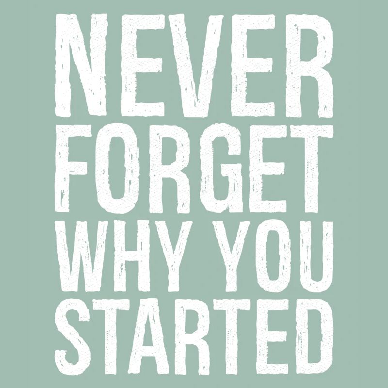 never forget why you started