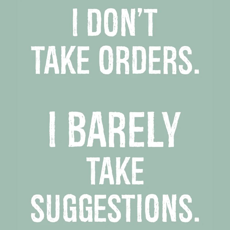 I don't take orders I barely take suggestions
