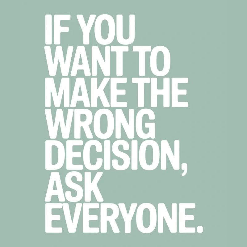 Want To Make Wrong Decision Ask Everyone Mindset
