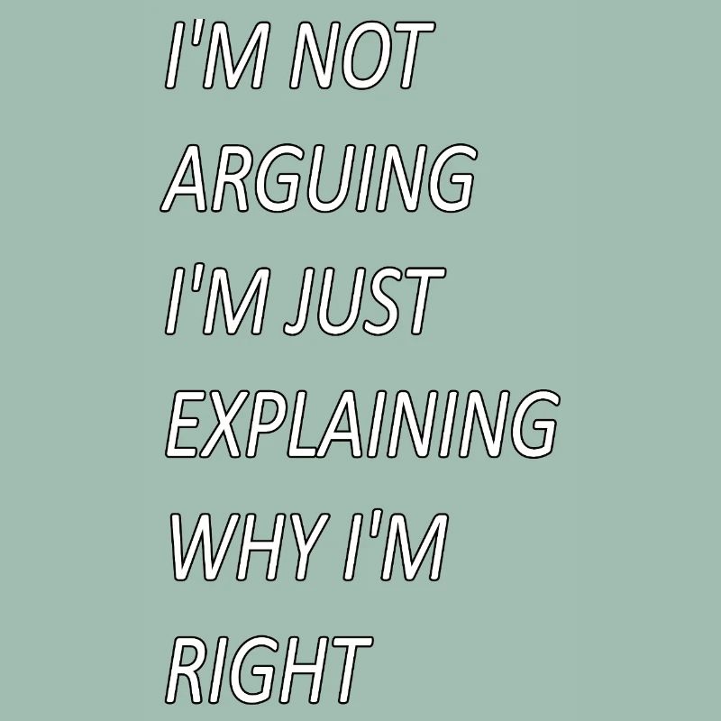 Im Not Arguing Just Explaining Why I'm Right