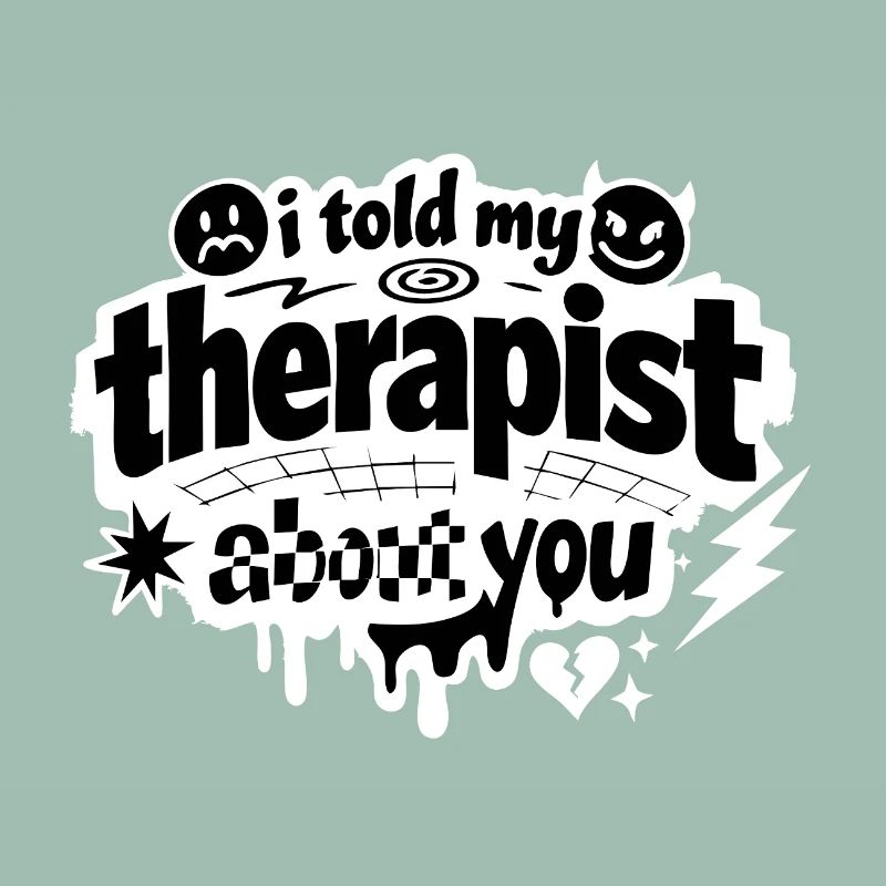 I Told My Therapist About You Statement