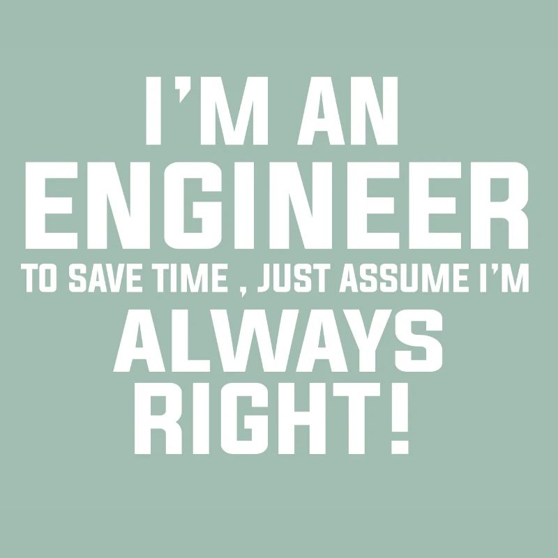 I AM AN ENGINEER I AM ALWAYS RIGHT
