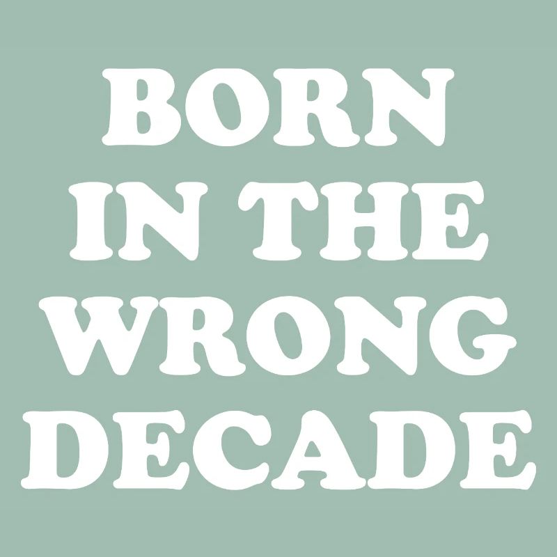 Born In The Wrong Decade