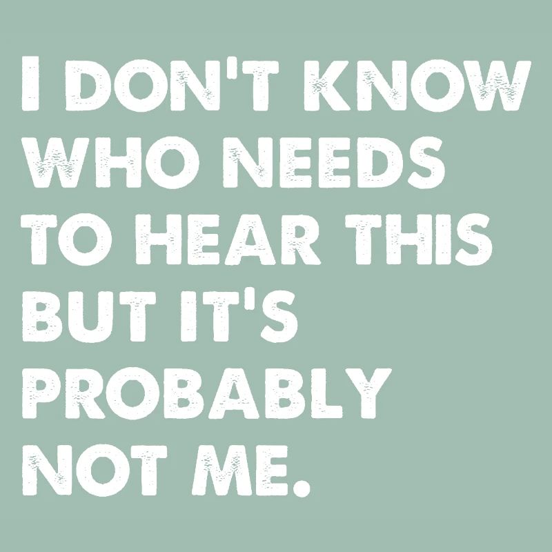I Don't Know Who Needs To Hear This