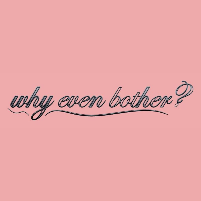 why even bother?