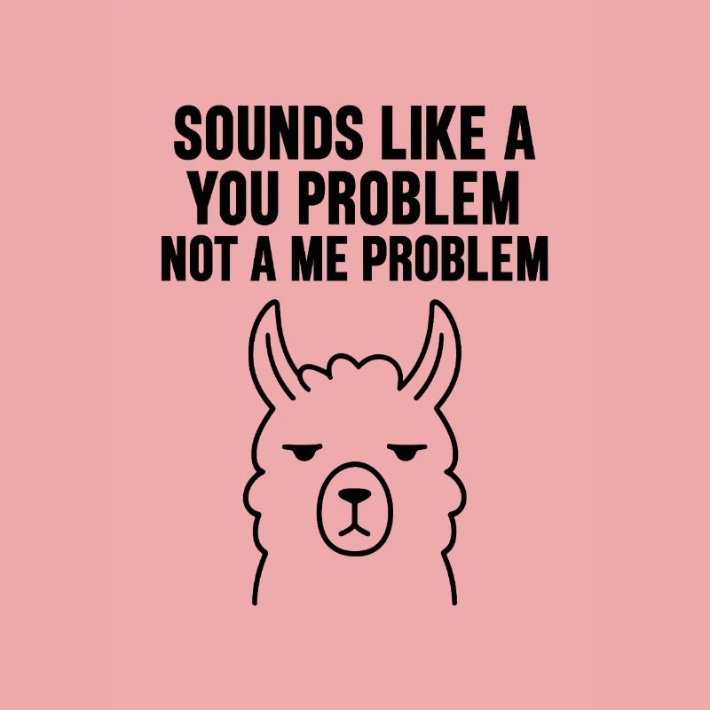 SOUNDS LIKE A   YOU PROBLEM   NOT A ME PROBLEM