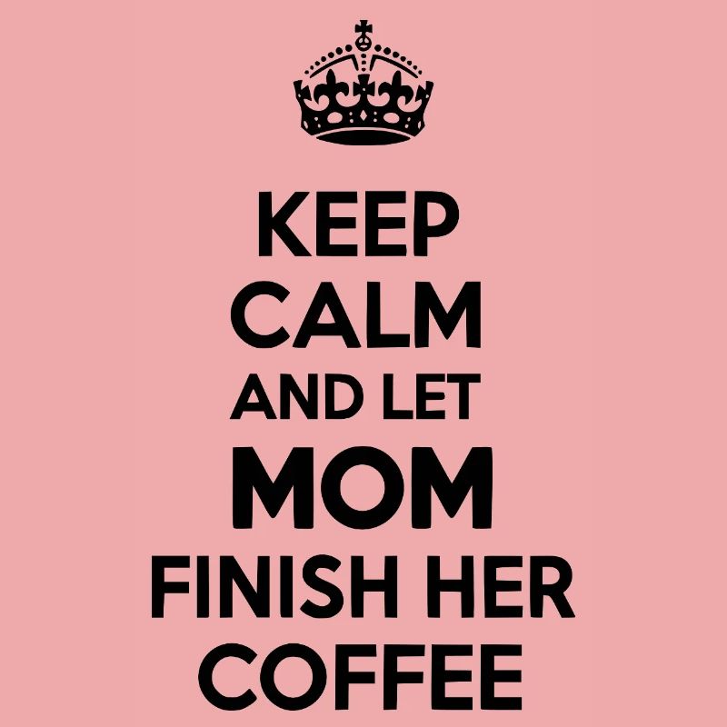 Bleib ruhig. Lass Mama den Kaffee austrinken.