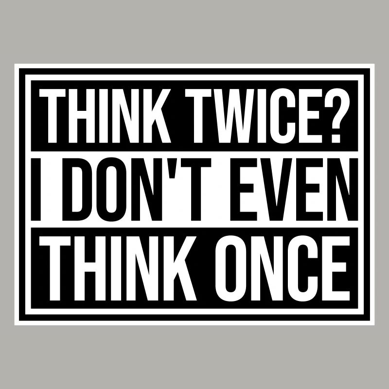 Think Twice? I Don't Even Think Once Lustig Spruch
