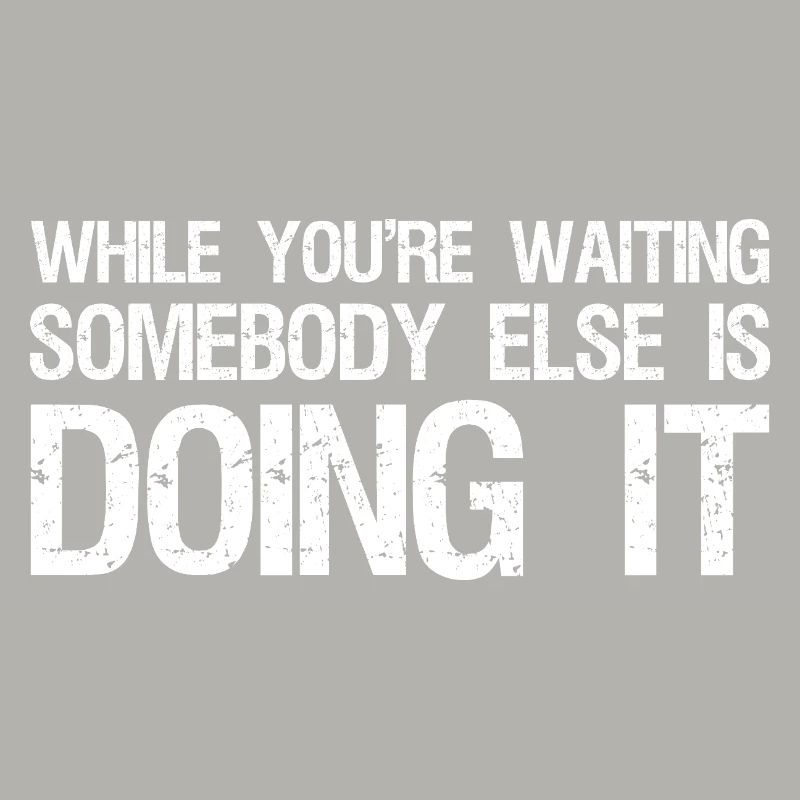 while you're waiting somebody else is doing it