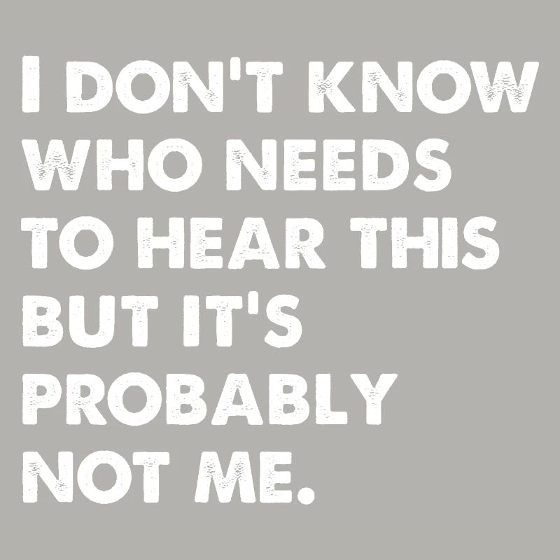 I Don't Know Who Needs To Hear This