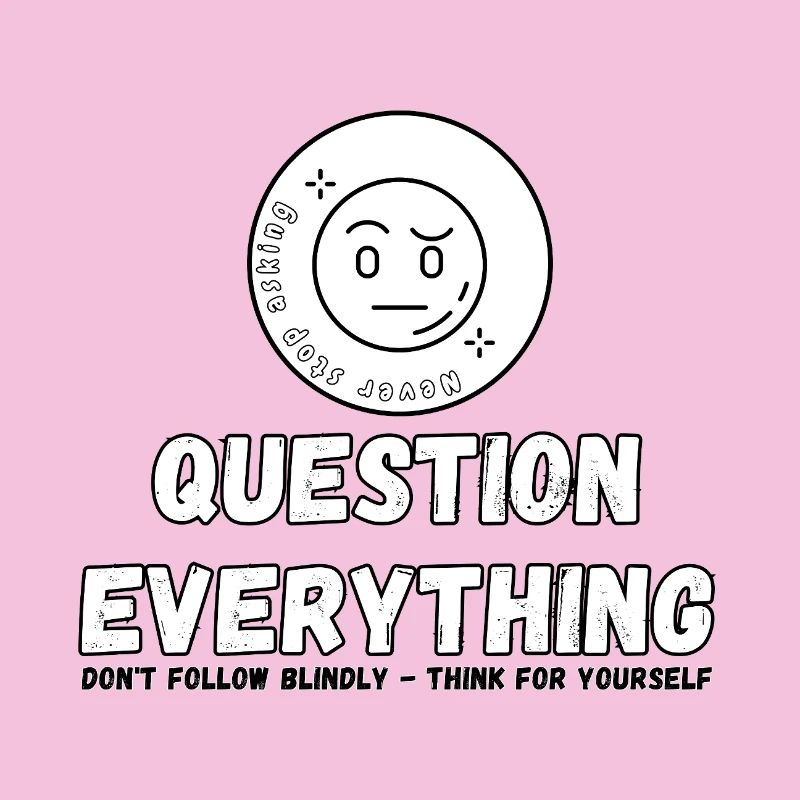 Question Everything - Never Stop Asking 