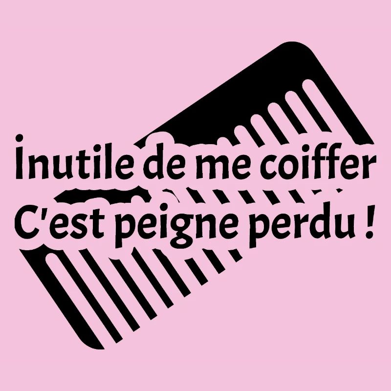 INUTILE DE ME COIFFER C'EST PEIGNE PERDU ! 