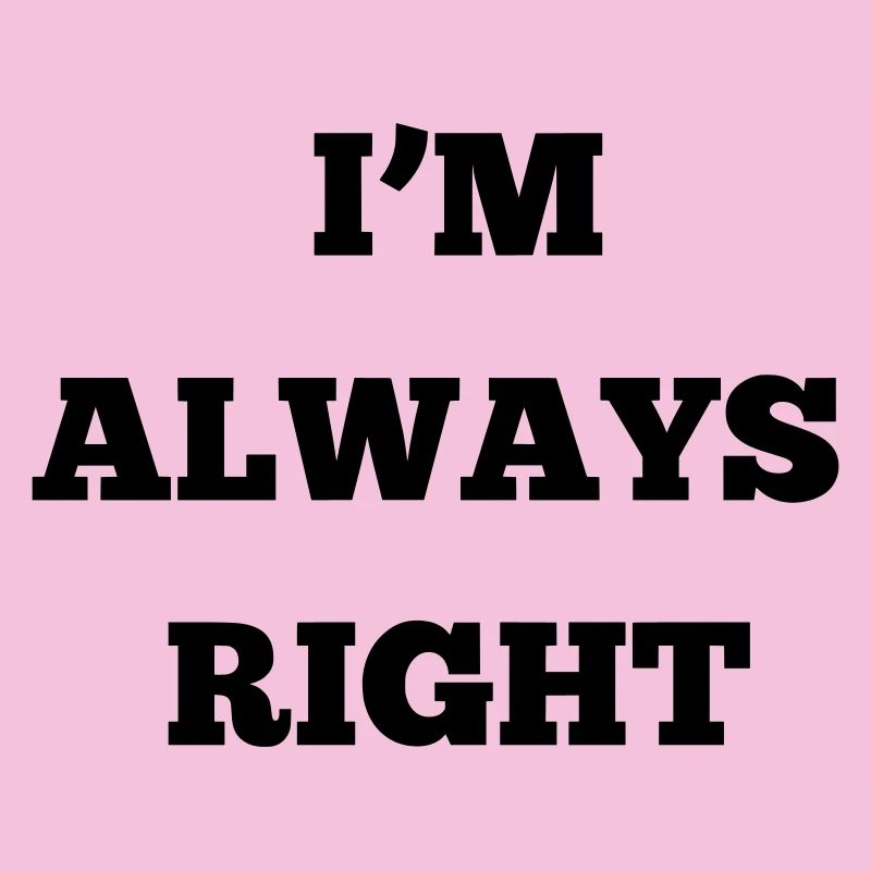 IM ALWAYS RIGHT