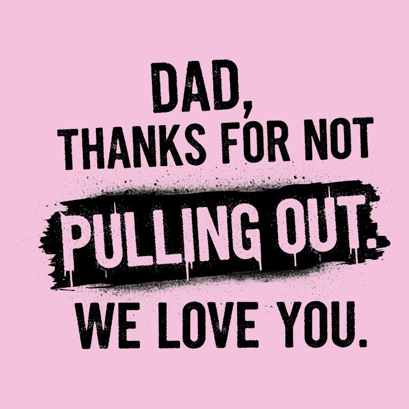 Daddy thank you didn't pull out love you