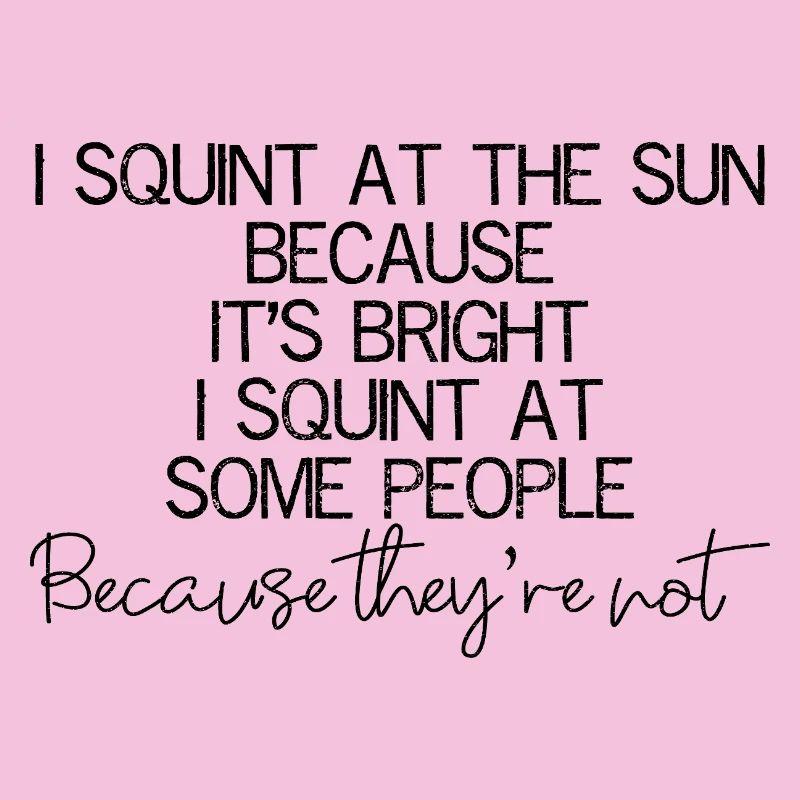 I squint at the sun because It's bright I squint