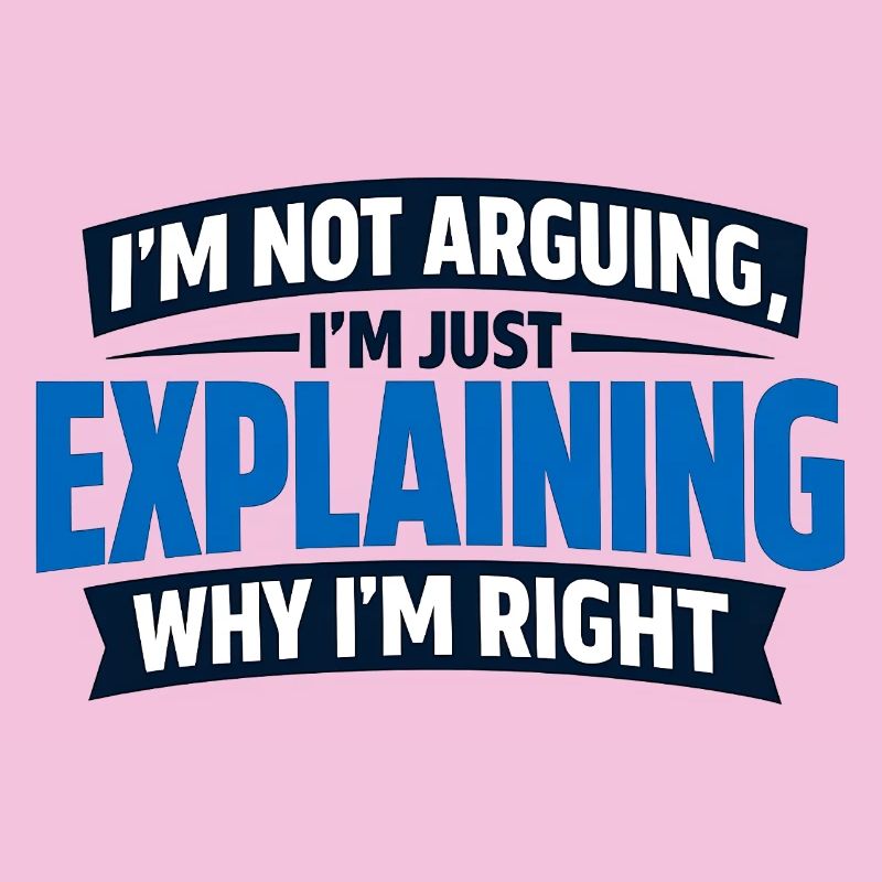 I don't argue, I'm right funny