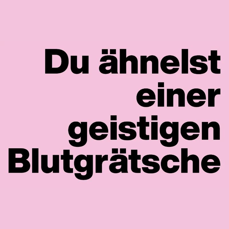 DU ÄHNELST EINER GEISTIGEN BLUTGRÄTSCHE. SARKASMUS