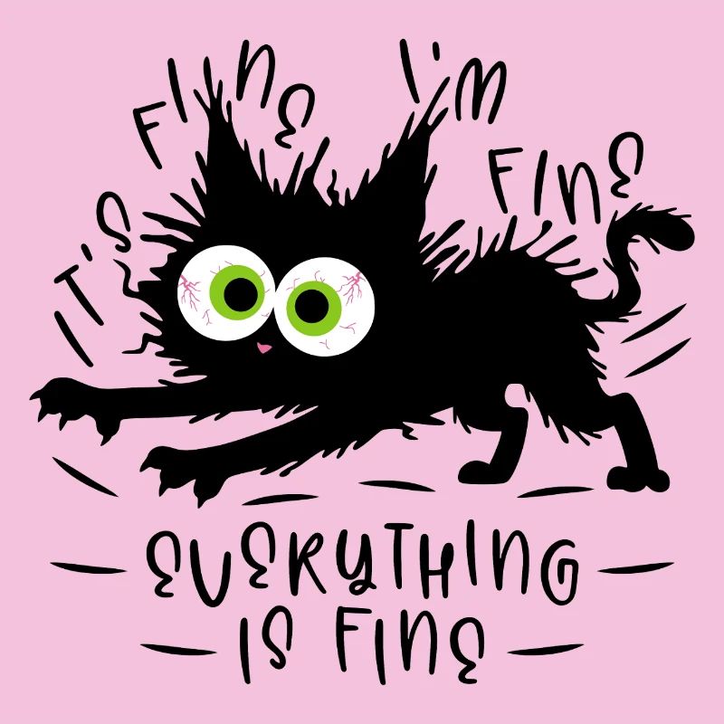 It's fine I'm fine Everything is fine - Cat