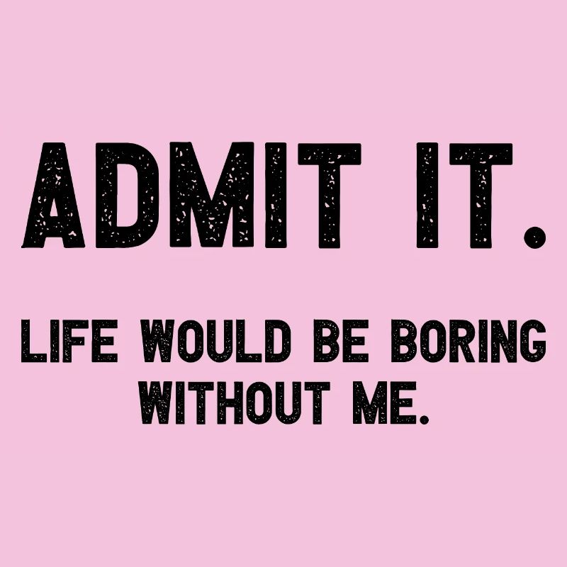 Admit it life would be boring without me funnier