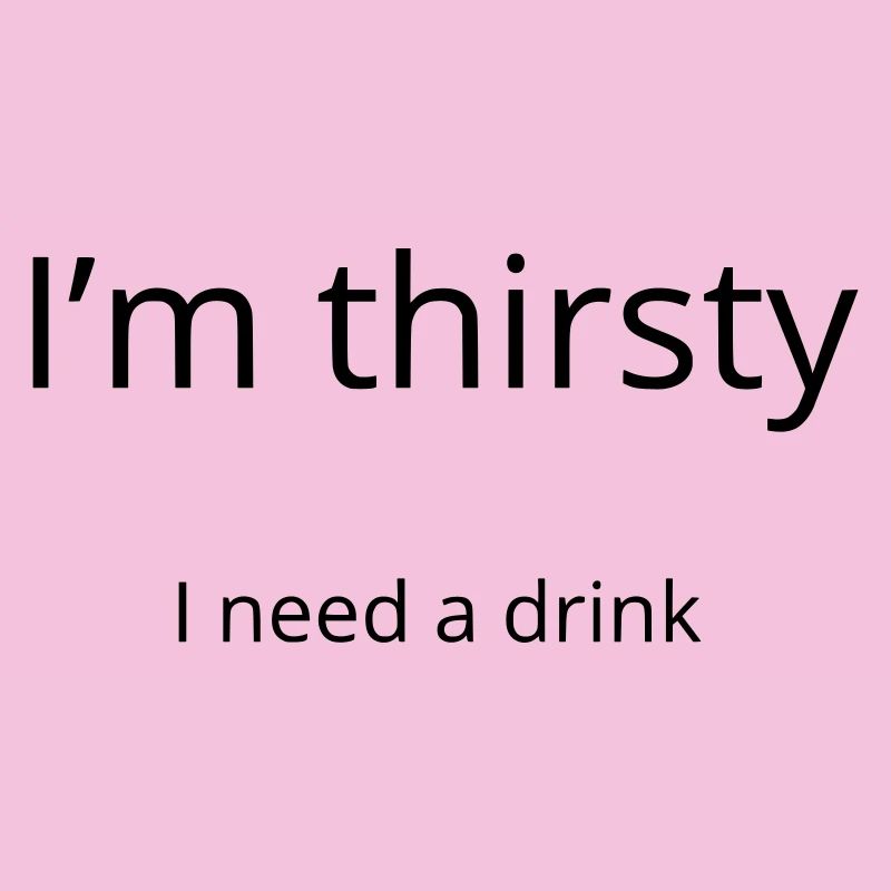 I'm thirsty, I need a drink