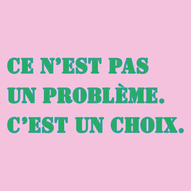 CE N’EST PAS UN PROBLÈME. C’EST UN CHOIX.