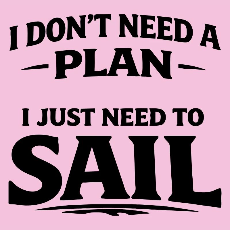 I dont need a plan i just need to sail 